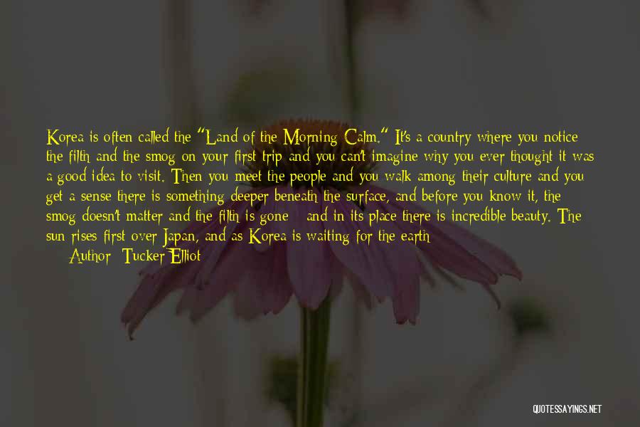 Tucker Elliot Quotes: Korea Is Often Called The Land Of The Morning Calm. It's A Country Where You Notice The Filth And The