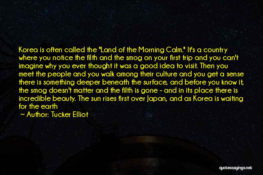 Tucker Elliot Quotes: Korea Is Often Called The Land Of The Morning Calm. It's A Country Where You Notice The Filth And The