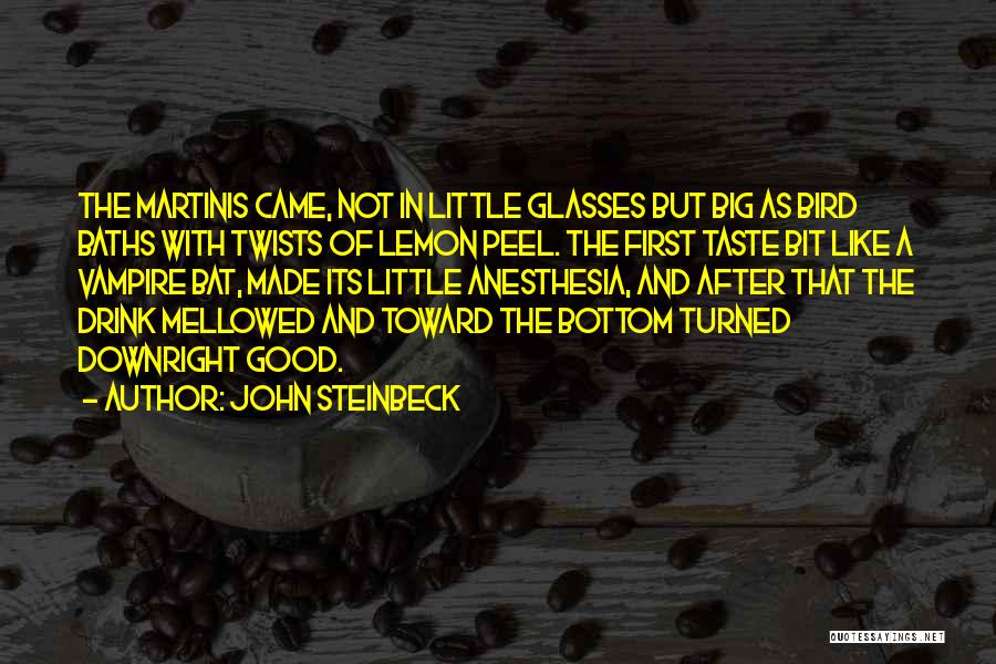 John Steinbeck Quotes: The Martinis Came, Not In Little Glasses But Big As Bird Baths With Twists Of Lemon Peel. The First Taste