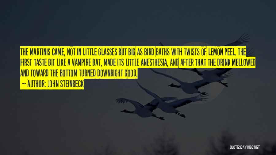 John Steinbeck Quotes: The Martinis Came, Not In Little Glasses But Big As Bird Baths With Twists Of Lemon Peel. The First Taste
