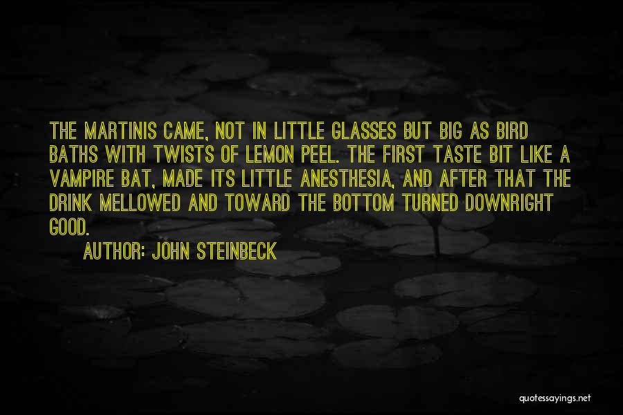John Steinbeck Quotes: The Martinis Came, Not In Little Glasses But Big As Bird Baths With Twists Of Lemon Peel. The First Taste