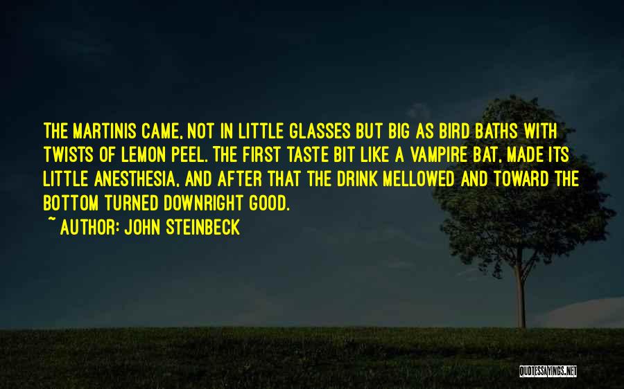 John Steinbeck Quotes: The Martinis Came, Not In Little Glasses But Big As Bird Baths With Twists Of Lemon Peel. The First Taste