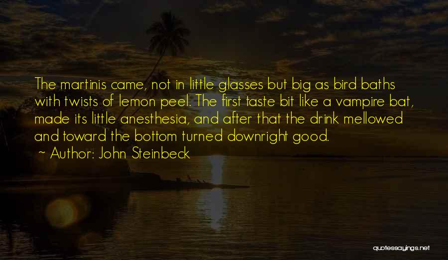 John Steinbeck Quotes: The Martinis Came, Not In Little Glasses But Big As Bird Baths With Twists Of Lemon Peel. The First Taste