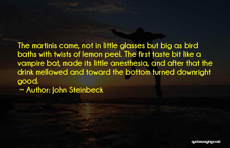 John Steinbeck Quotes: The Martinis Came, Not In Little Glasses But Big As Bird Baths With Twists Of Lemon Peel. The First Taste