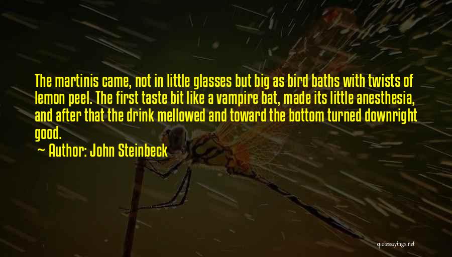 John Steinbeck Quotes: The Martinis Came, Not In Little Glasses But Big As Bird Baths With Twists Of Lemon Peel. The First Taste