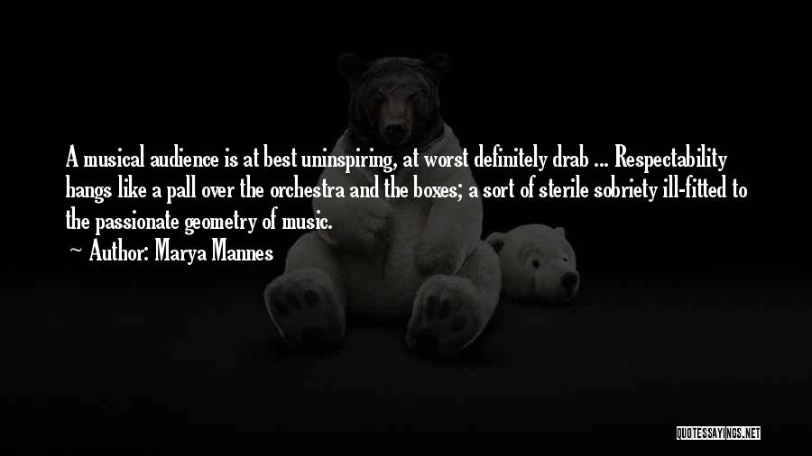 Marya Mannes Quotes: A Musical Audience Is At Best Uninspiring, At Worst Definitely Drab ... Respectability Hangs Like A Pall Over The Orchestra