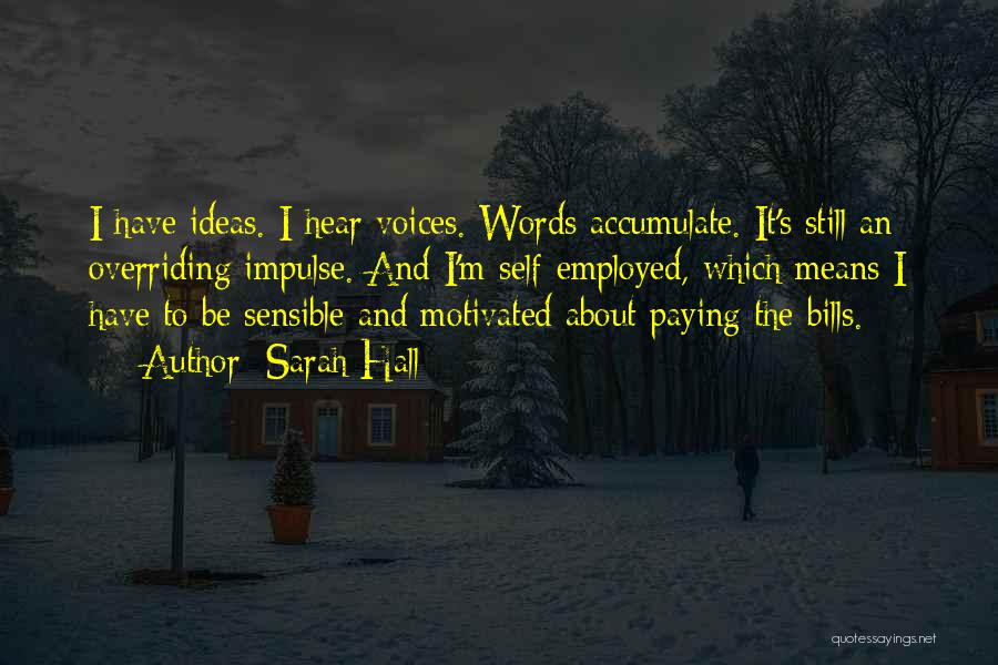 Sarah Hall Quotes: I Have Ideas. I Hear Voices. Words Accumulate. It's Still An Overriding Impulse. And I'm Self-employed, Which Means I Have