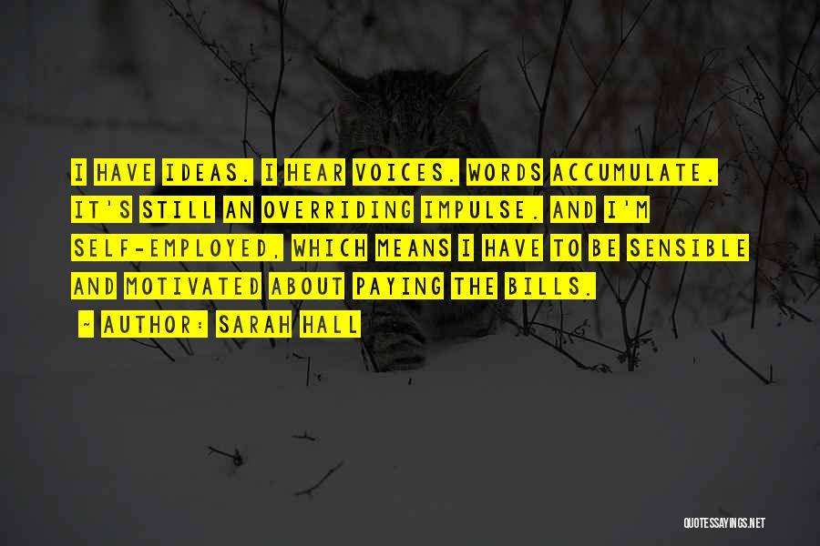 Sarah Hall Quotes: I Have Ideas. I Hear Voices. Words Accumulate. It's Still An Overriding Impulse. And I'm Self-employed, Which Means I Have