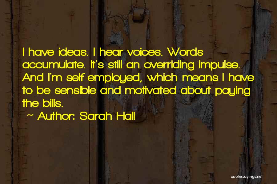 Sarah Hall Quotes: I Have Ideas. I Hear Voices. Words Accumulate. It's Still An Overriding Impulse. And I'm Self-employed, Which Means I Have