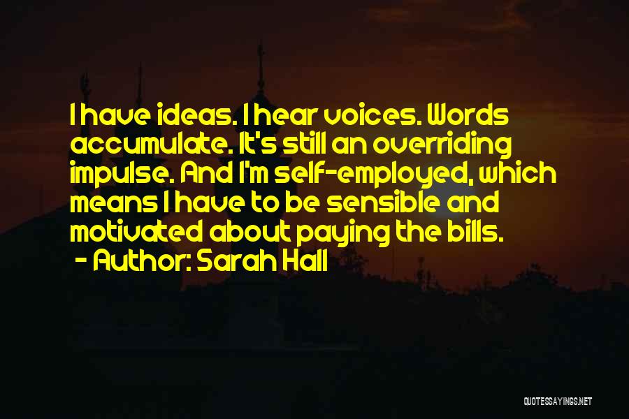 Sarah Hall Quotes: I Have Ideas. I Hear Voices. Words Accumulate. It's Still An Overriding Impulse. And I'm Self-employed, Which Means I Have