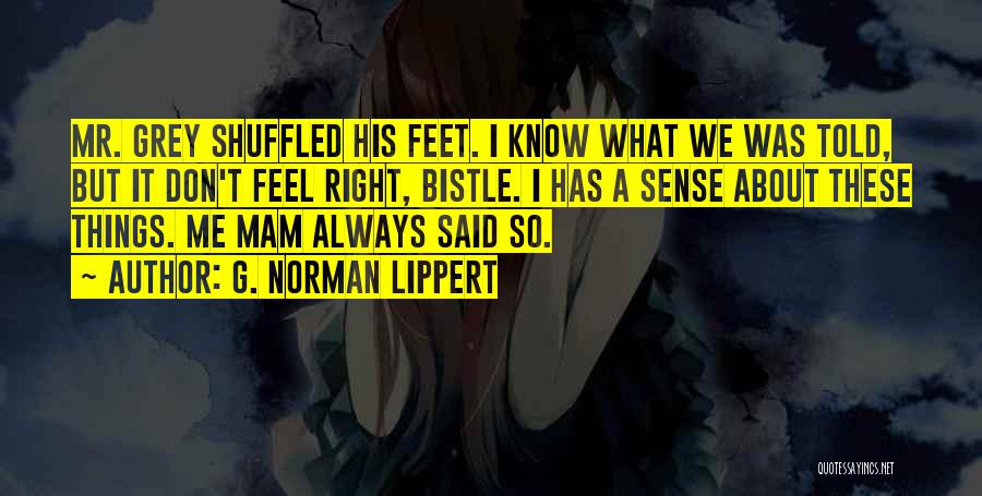 G. Norman Lippert Quotes: Mr. Grey Shuffled His Feet. I Know What We Was Told, But It Don't Feel Right, Bistle. I Has A