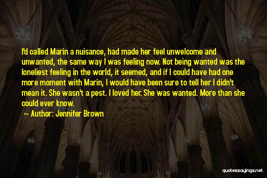 Jennifer Brown Quotes: I'd Called Marin A Nuisance, Had Made Her Feel Unwelcome And Unwanted, The Same Way I Was Feeling Now. Not