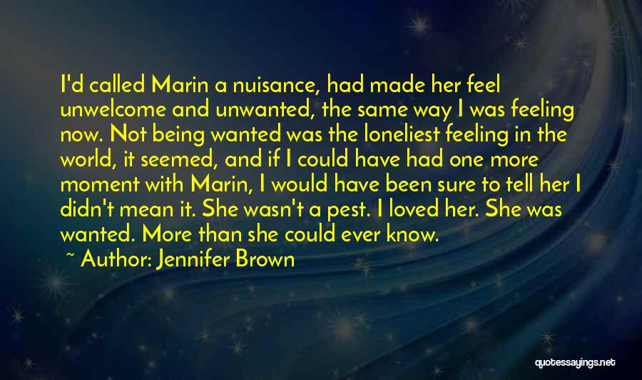 Jennifer Brown Quotes: I'd Called Marin A Nuisance, Had Made Her Feel Unwelcome And Unwanted, The Same Way I Was Feeling Now. Not