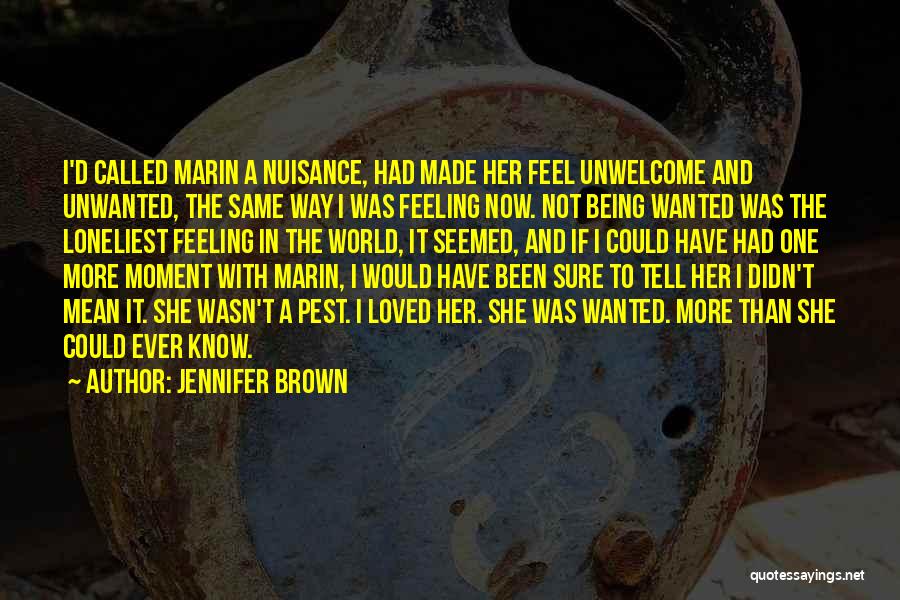 Jennifer Brown Quotes: I'd Called Marin A Nuisance, Had Made Her Feel Unwelcome And Unwanted, The Same Way I Was Feeling Now. Not