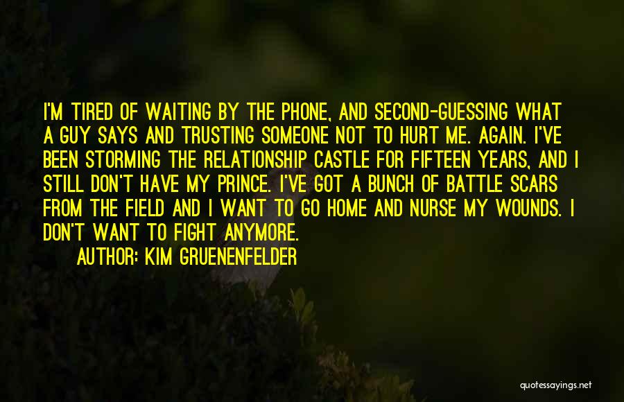 Kim Gruenenfelder Quotes: I'm Tired Of Waiting By The Phone, And Second-guessing What A Guy Says And Trusting Someone Not To Hurt Me.