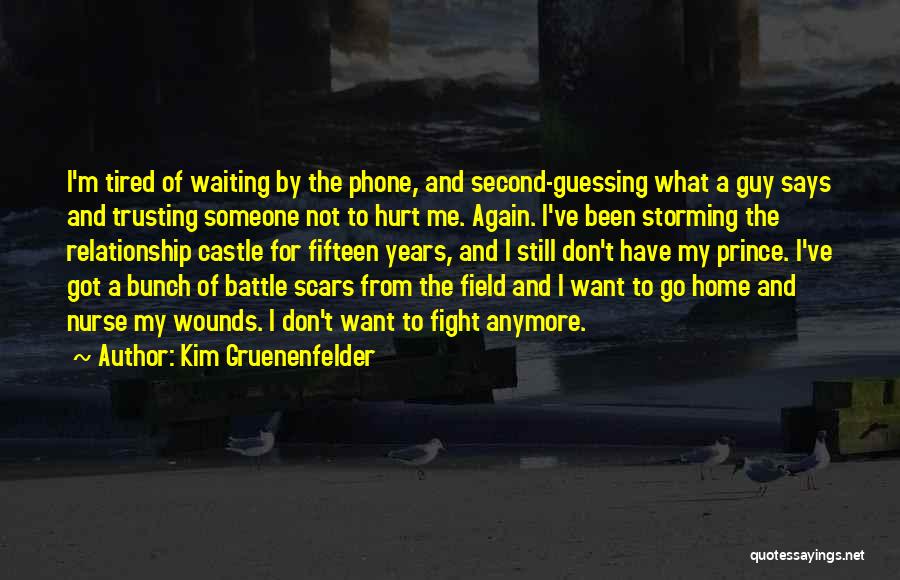 Kim Gruenenfelder Quotes: I'm Tired Of Waiting By The Phone, And Second-guessing What A Guy Says And Trusting Someone Not To Hurt Me.