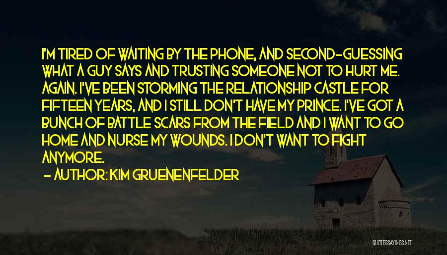 Kim Gruenenfelder Quotes: I'm Tired Of Waiting By The Phone, And Second-guessing What A Guy Says And Trusting Someone Not To Hurt Me.