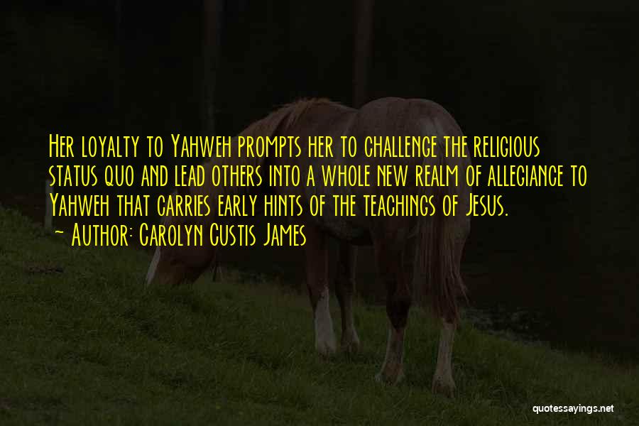 Carolyn Custis James Quotes: Her Loyalty To Yahweh Prompts Her To Challenge The Religious Status Quo And Lead Others Into A Whole New Realm