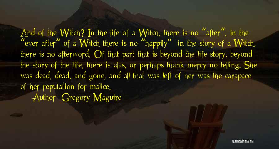 Gregory Maguire Quotes: And Of The Witch? In The Life Of A Witch, There Is No After, In The Ever After Of A