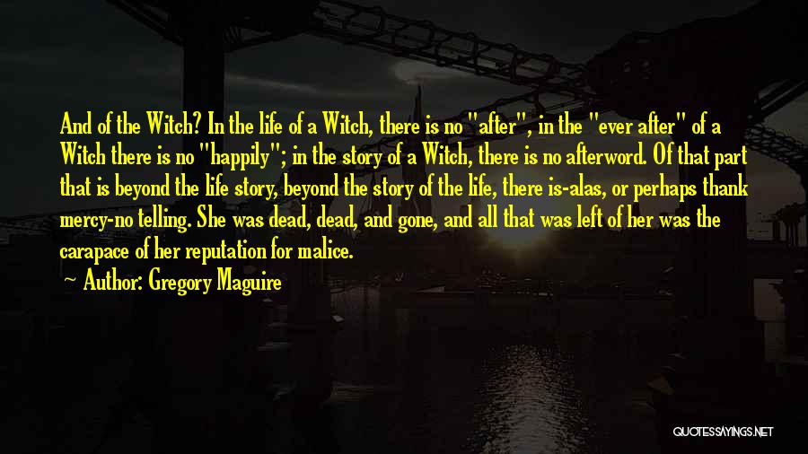 Gregory Maguire Quotes: And Of The Witch? In The Life Of A Witch, There Is No After, In The Ever After Of A