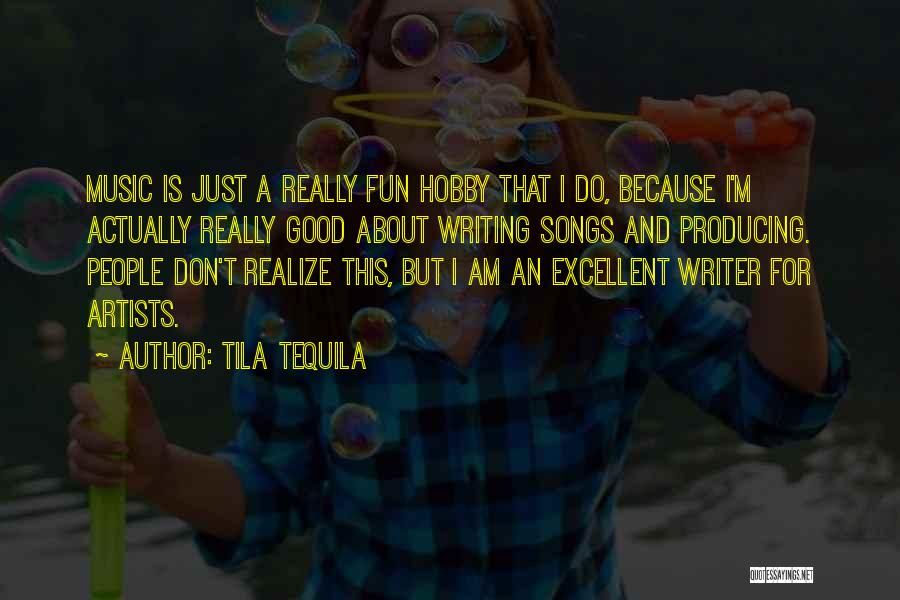 Tila Tequila Quotes: Music Is Just A Really Fun Hobby That I Do, Because I'm Actually Really Good About Writing Songs And Producing.