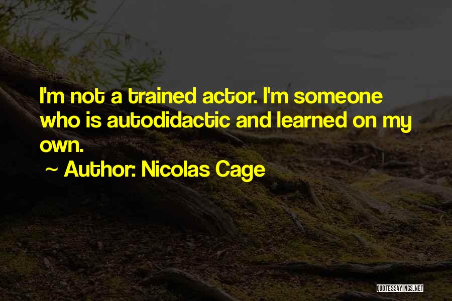 Nicolas Cage Quotes: I'm Not A Trained Actor. I'm Someone Who Is Autodidactic And Learned On My Own.