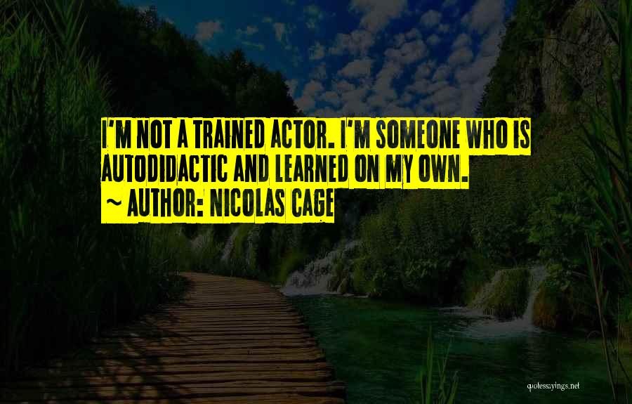 Nicolas Cage Quotes: I'm Not A Trained Actor. I'm Someone Who Is Autodidactic And Learned On My Own.