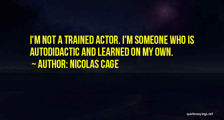 Nicolas Cage Quotes: I'm Not A Trained Actor. I'm Someone Who Is Autodidactic And Learned On My Own.