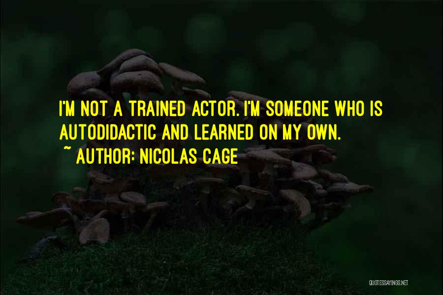 Nicolas Cage Quotes: I'm Not A Trained Actor. I'm Someone Who Is Autodidactic And Learned On My Own.