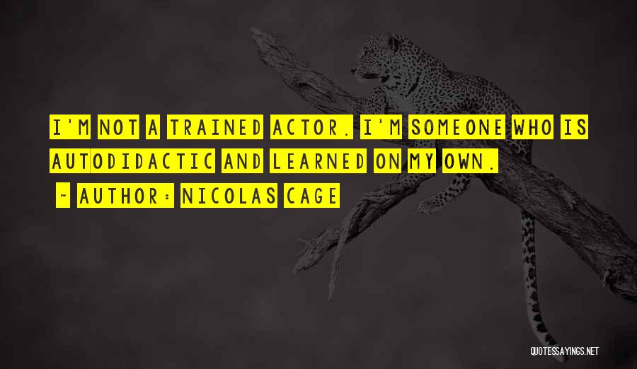 Nicolas Cage Quotes: I'm Not A Trained Actor. I'm Someone Who Is Autodidactic And Learned On My Own.