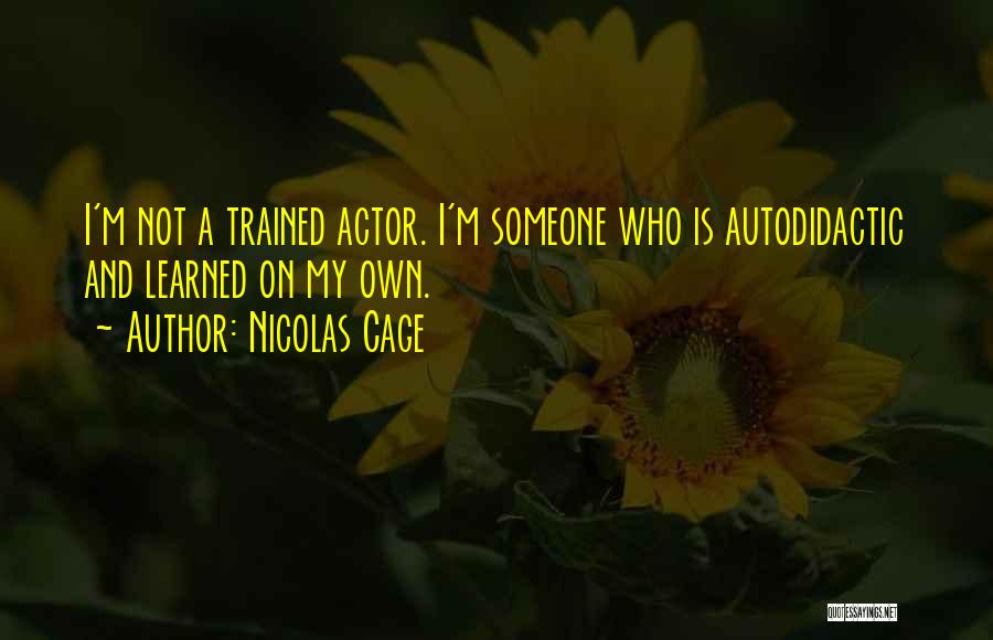 Nicolas Cage Quotes: I'm Not A Trained Actor. I'm Someone Who Is Autodidactic And Learned On My Own.