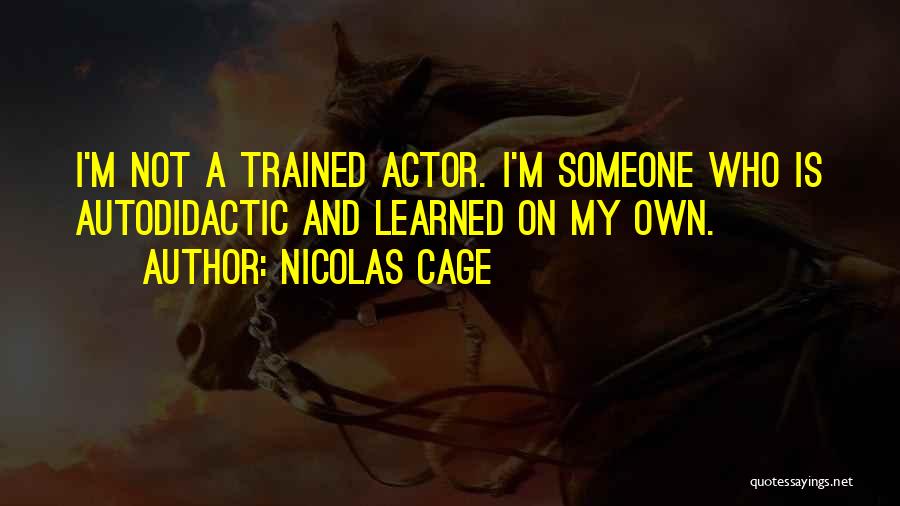 Nicolas Cage Quotes: I'm Not A Trained Actor. I'm Someone Who Is Autodidactic And Learned On My Own.