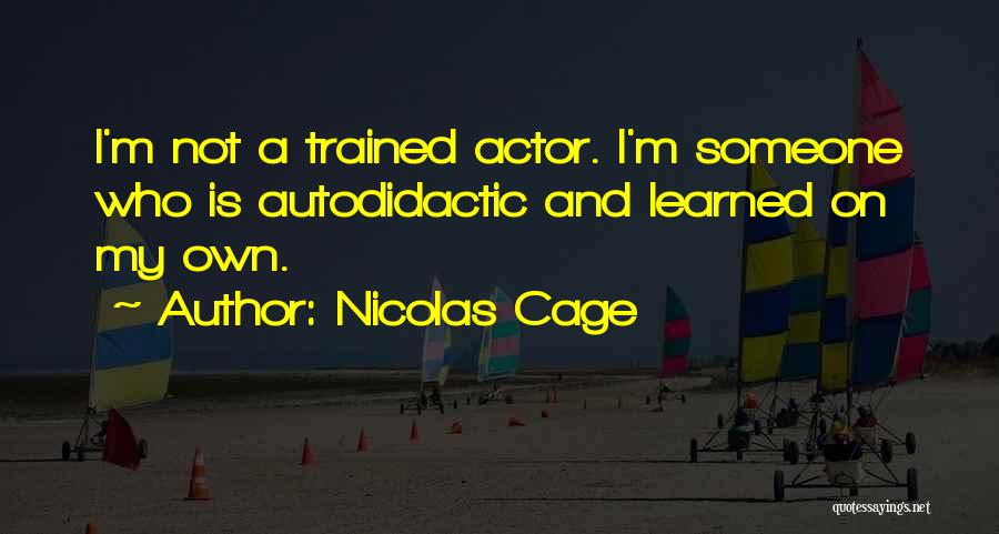 Nicolas Cage Quotes: I'm Not A Trained Actor. I'm Someone Who Is Autodidactic And Learned On My Own.