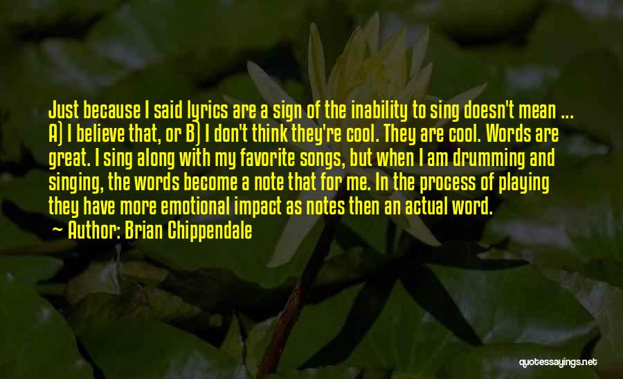 Brian Chippendale Quotes: Just Because I Said Lyrics Are A Sign Of The Inability To Sing Doesn't Mean ... A) I Believe That,