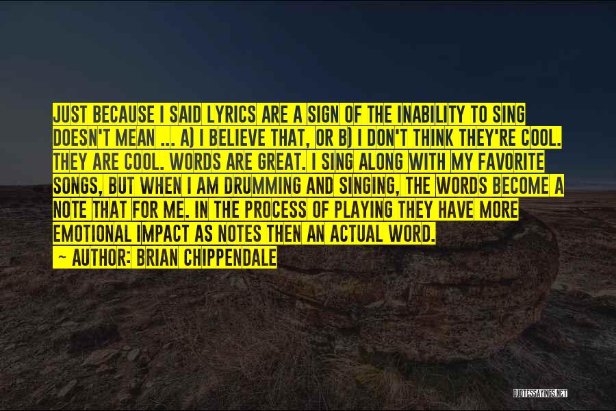 Brian Chippendale Quotes: Just Because I Said Lyrics Are A Sign Of The Inability To Sing Doesn't Mean ... A) I Believe That,