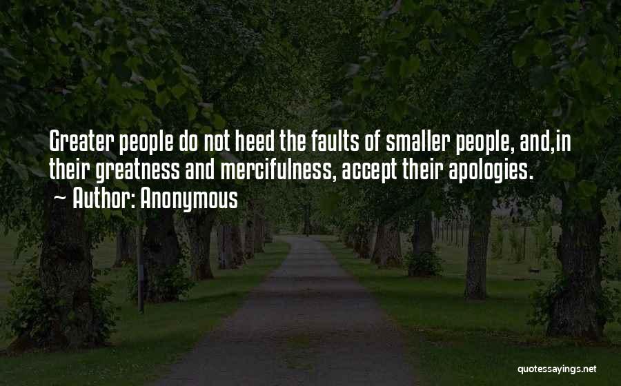 Anonymous Quotes: Greater People Do Not Heed The Faults Of Smaller People, And,in Their Greatness And Mercifulness, Accept Their Apologies.