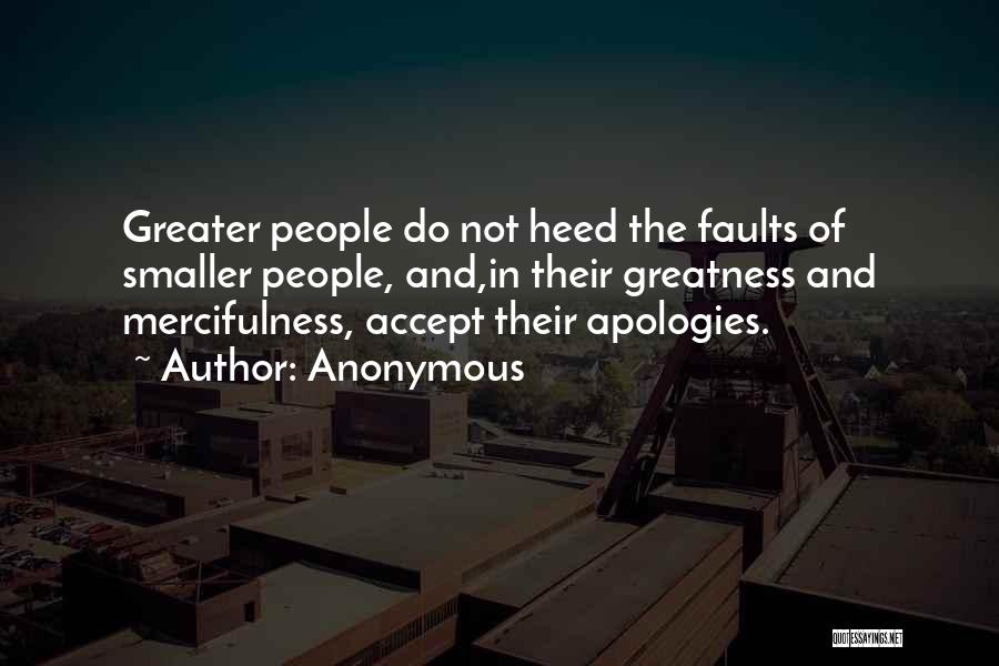 Anonymous Quotes: Greater People Do Not Heed The Faults Of Smaller People, And,in Their Greatness And Mercifulness, Accept Their Apologies.