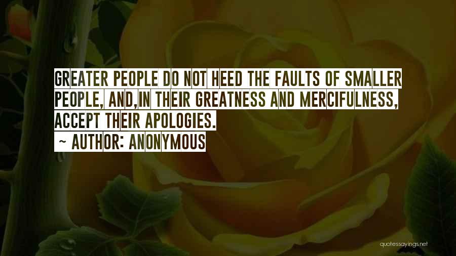 Anonymous Quotes: Greater People Do Not Heed The Faults Of Smaller People, And,in Their Greatness And Mercifulness, Accept Their Apologies.
