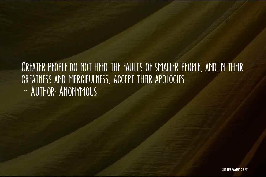 Anonymous Quotes: Greater People Do Not Heed The Faults Of Smaller People, And,in Their Greatness And Mercifulness, Accept Their Apologies.