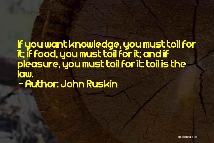 John Ruskin Quotes: If You Want Knowledge, You Must Toil For It; If Food, You Must Toil For It; And If Pleasure, You