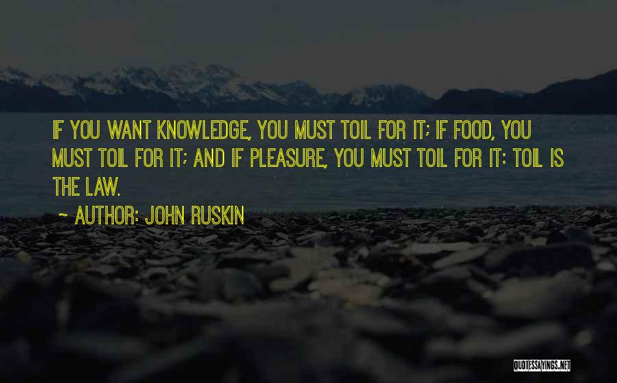 John Ruskin Quotes: If You Want Knowledge, You Must Toil For It; If Food, You Must Toil For It; And If Pleasure, You