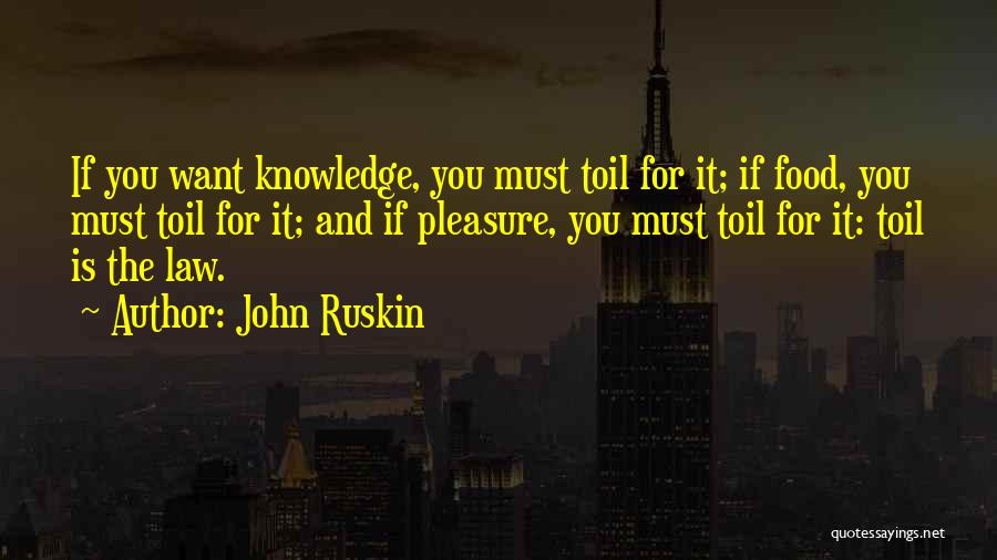 John Ruskin Quotes: If You Want Knowledge, You Must Toil For It; If Food, You Must Toil For It; And If Pleasure, You