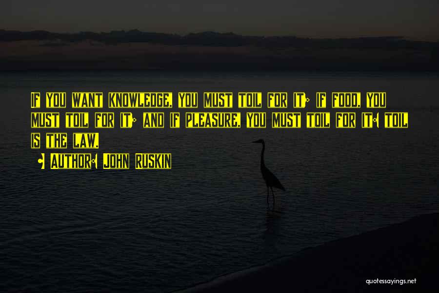 John Ruskin Quotes: If You Want Knowledge, You Must Toil For It; If Food, You Must Toil For It; And If Pleasure, You