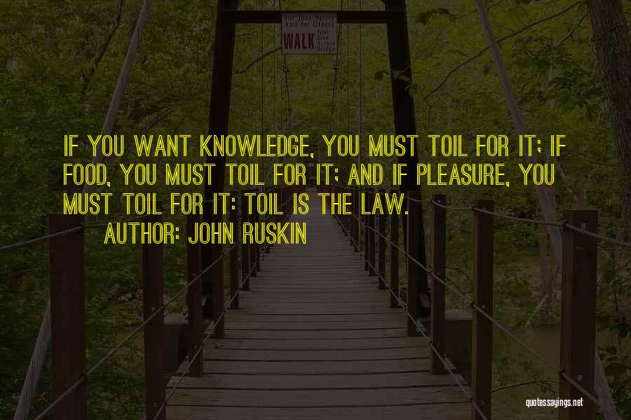 John Ruskin Quotes: If You Want Knowledge, You Must Toil For It; If Food, You Must Toil For It; And If Pleasure, You