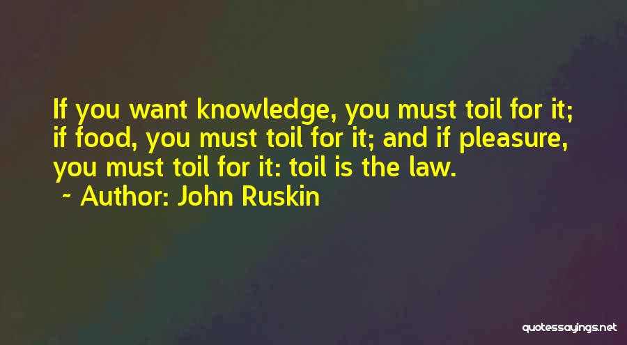 John Ruskin Quotes: If You Want Knowledge, You Must Toil For It; If Food, You Must Toil For It; And If Pleasure, You