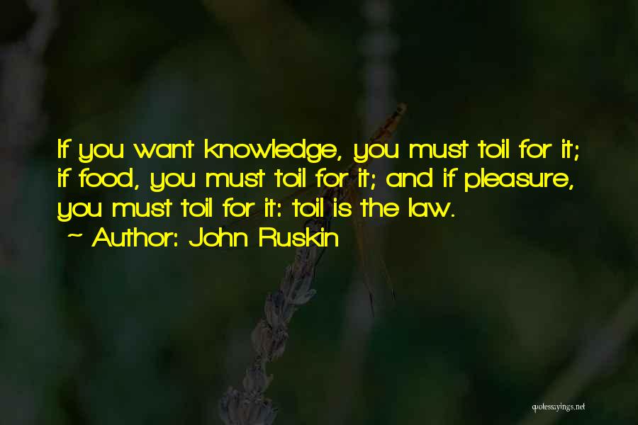 John Ruskin Quotes: If You Want Knowledge, You Must Toil For It; If Food, You Must Toil For It; And If Pleasure, You