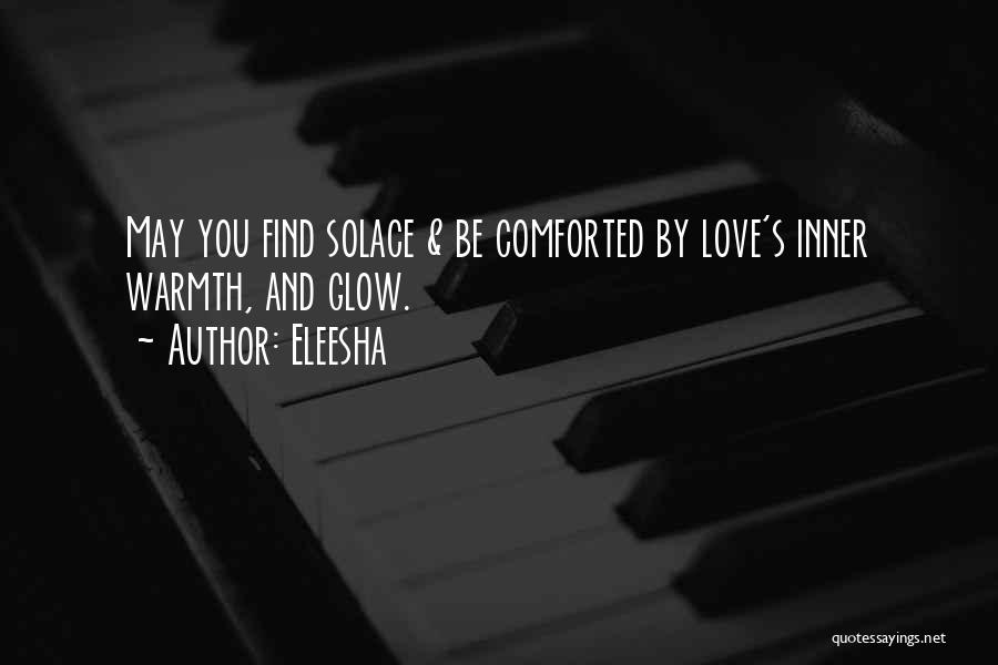 Eleesha Quotes: May You Find Solace & Be Comforted By Love's Inner Warmth, And Glow.