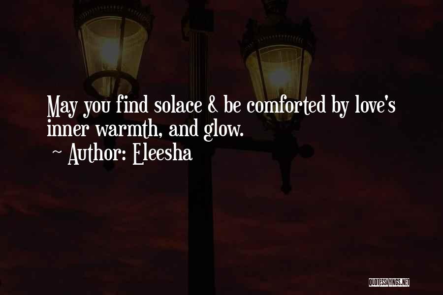 Eleesha Quotes: May You Find Solace & Be Comforted By Love's Inner Warmth, And Glow.