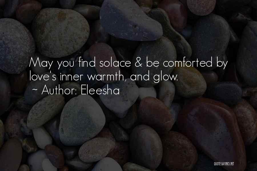 Eleesha Quotes: May You Find Solace & Be Comforted By Love's Inner Warmth, And Glow.