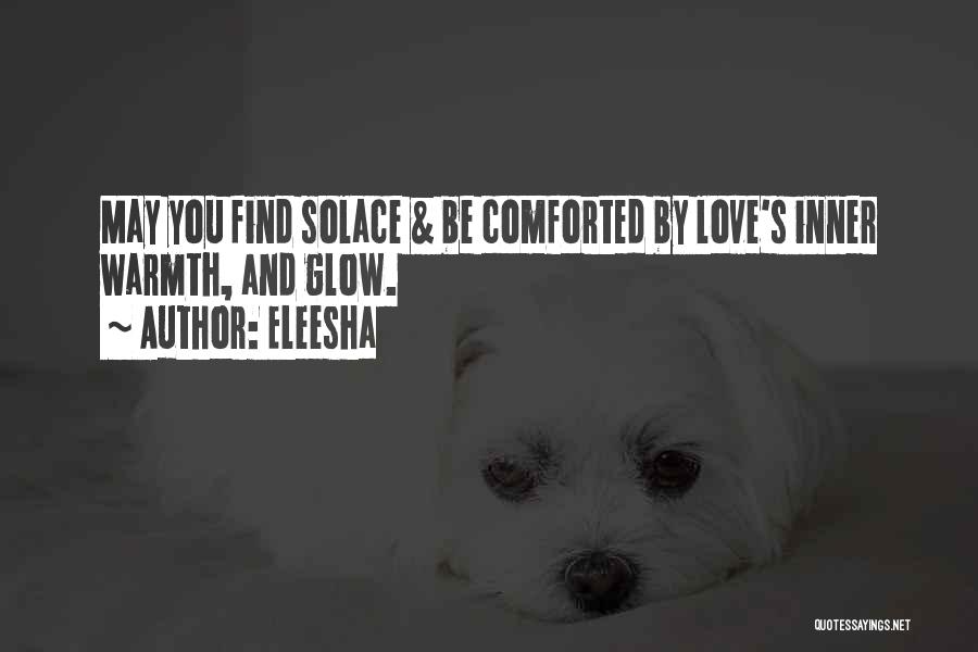 Eleesha Quotes: May You Find Solace & Be Comforted By Love's Inner Warmth, And Glow.